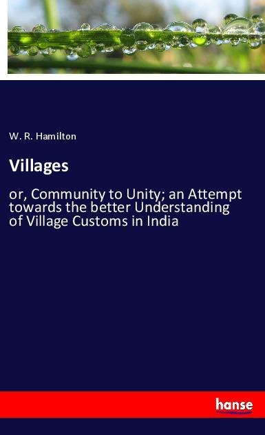 Villages: or, Community to Unity; an Attempt towards the better Understanding of Village Customs in India