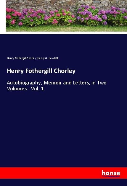 Henry Fothergill Chorley: Autobiography, Memoir and Letters, in Two Volumes - Vol. 1
