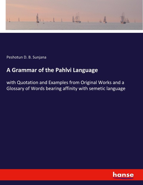 A Grammar of the Pahlvi Language: with Quotation and Examples from Original Works and a Glossary of Words bearing affinity with semetic language