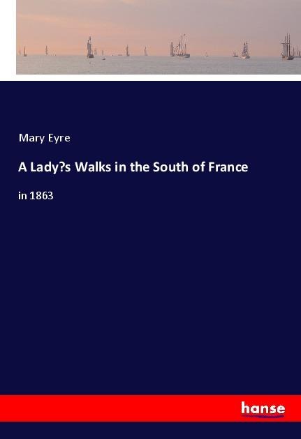 A Ladys Walks in the South of France: in 1863