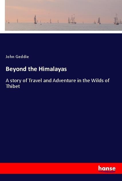 Beyond the Himalayas: A story of Travel and Adventure in the Wilds of Thibet
