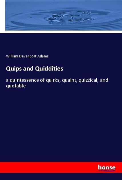 Quips and Quiddities: a quintessence of quirks, quaint, quizzical, and quotable