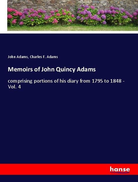 Memoirs of John Quincy Adams: comprising portions of his diary from 1795 to 1848 - Vol. 4