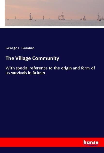 The Village Community: With special reference to the origin and form of its survivals in Britain