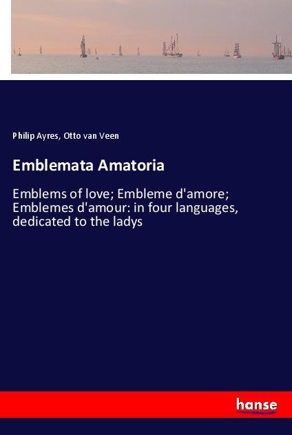 Emblemata Amatoria: Emblems of love; Embleme damore; Emblemes damour: in four languages, dedicated to the ladys