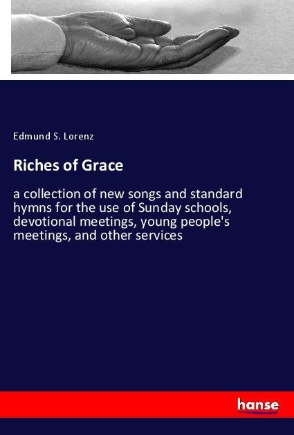 Riches of Grace: a collection of new songs and standard hymns for the use of Sunday schools, devotional meetings, young peoples meetings, and other services