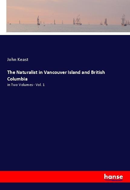 The Naturalist in Vancouver Island and British Columbia: in Two Volumes - Vol. 1