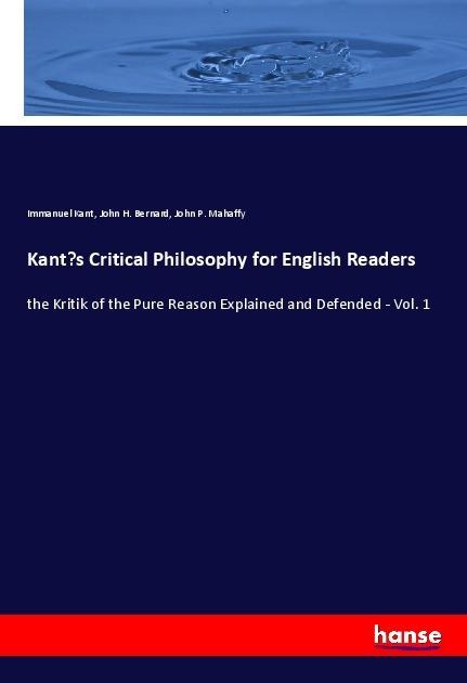 Kants Critical Philosophy for English Readers: the Kritik of the Pure Reason Explained and Defended - Vol. 1