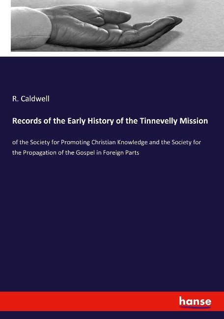 Records of the Early History of the Tinnevelly Mission: of the Society for Promoting Christian Knowledge and the Society for the Propagation of the Gospel in Foreign Parts