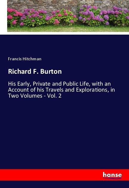 Richard F. Burton: His Early, Private and Public Life, with an Account of his Travels and Explorations, in Two Volumes - Vol. 2