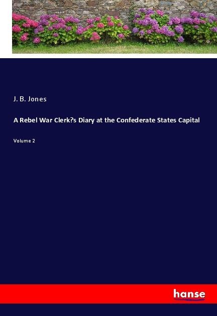 A Rebel War Clerks Diary at the Confederate States Capital: Volume 2