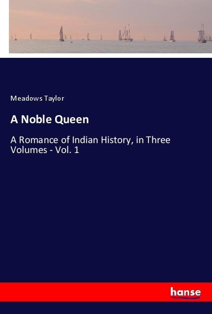 A Noble Queen: A Romance of Indian History, in Three Volumes - Vol. 1