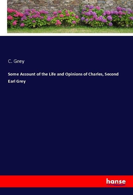 Some Account of the Life and Opinions of Charles, Second Earl Grey