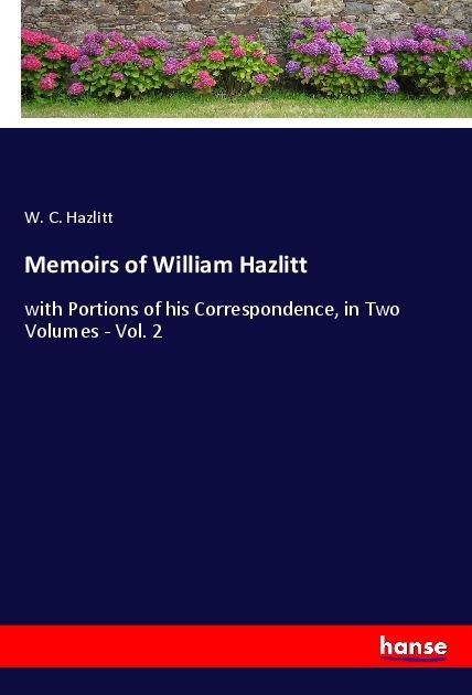 Memoirs of William Hazlitt: with Portions of his Correspondence, in Two Volumes - Vol. 2
