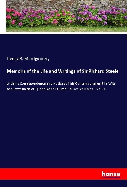 Memoirs of the Life and Writings of Sir Richard Steele: with his Correspondence and Notices of his Contemporaries, the Wits and Statesmen of Queen Annes Time, in Two Volumes - Vol. 2