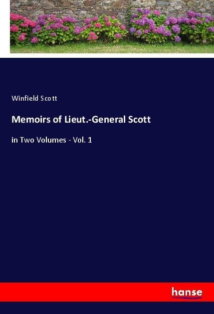 Memoirs of Lieut.-General Scott: in Two Volumes - Vol. 1