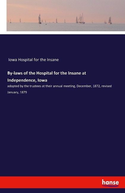 By-laws of the Hospital for the Insane at Independence, Iowa: adopted by the trustees at their annual meeting, December, 1872, revised January, 1879