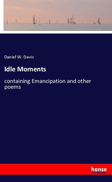 Idle Moments: containing Emancipation and other poems