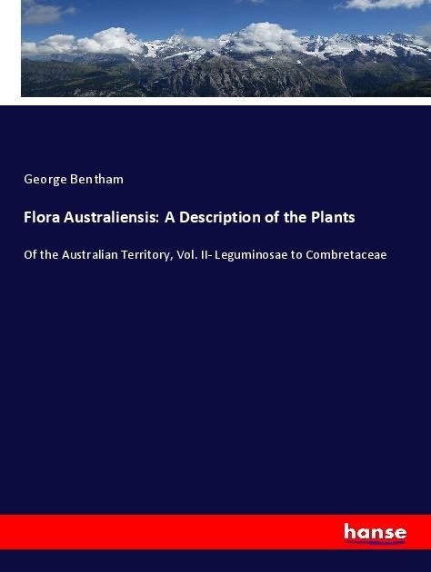 Flora Australiensis: A Description of the Plants: Of the Australian Territory, Vol. II- Leguminosae to Combretaceae