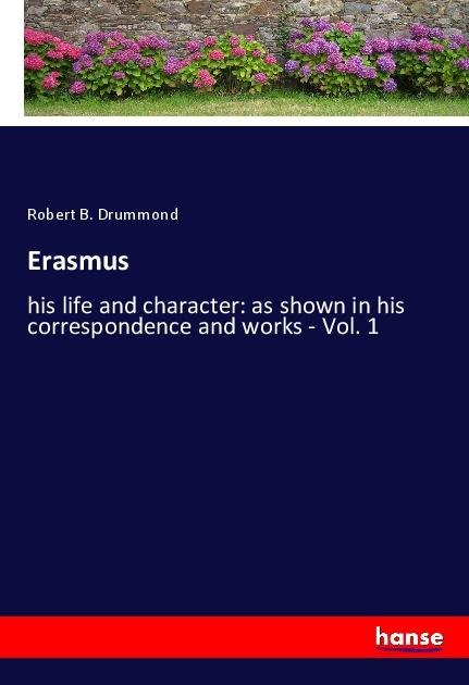 Erasmus: his life and character: as shown in his correspondence and works - Vol. 1