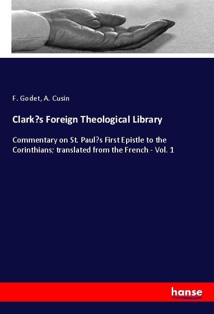 Clarks Foreign Theological Library: Commentary on St. Pauls First Epistle to the Corinthians; translated from the French - Vol. 1
