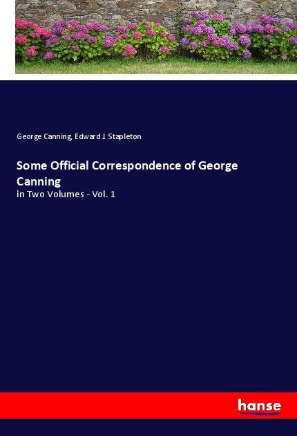 Some Official Correspondence of George Canning: in Two Volumes - Vol. 1