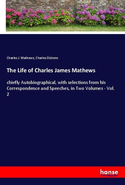 The Life of Charles James Mathews: chiefly Autobiographical, with selections from his Correspondence and Speeches, in Two Volumes - Vol. 2