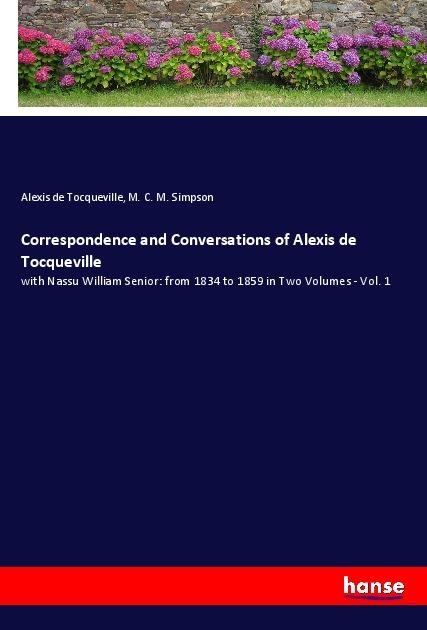 Correspondence and Conversations of Alexis de Tocqueville: with Nassu William Senior: from 1834 to 1859 in Two Volumes - Vol. 1