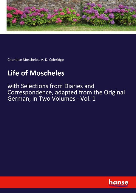 Life of Moscheles: with Selections from Diaries and Correspondence, adapted from the Original German, in Two Volumes - Vol. 1