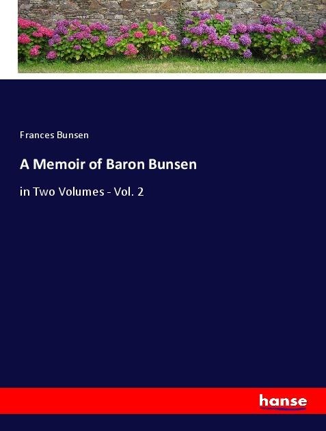 A Memoir of Baron Bunsen: in Two Volumes - Vol. 2