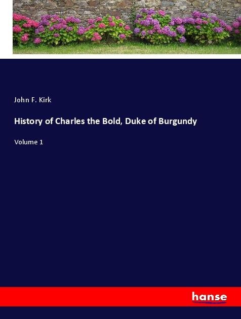 History of Charles the Bold, Duke of Burgundy: Volume 1