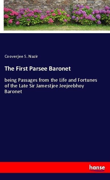 The First Parsee Baronet: being Passages from the Life and Fortunes of the Late Sir Jamestjee Jeejeebhoy Baronet