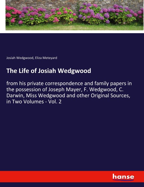 The Life of Josiah Wedgwood: from his private correspondence and family papers in the possession of Joseph Mayer, F. Wedgwood, C. Darwin, Miss Wedgwood and other Original Sources, in Two Volumes - Vol. 2