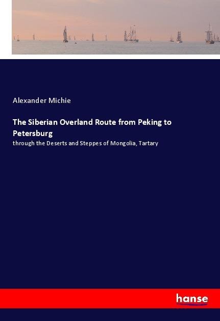 The Siberian Overland Route from Peking to Petersburg: through the Deserts and Steppes of Mongolia, Tartary