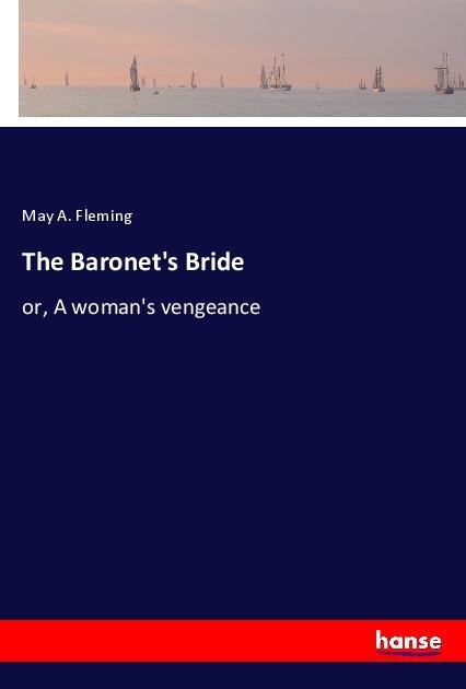 The Baronets Bride: or, A womans vengeance