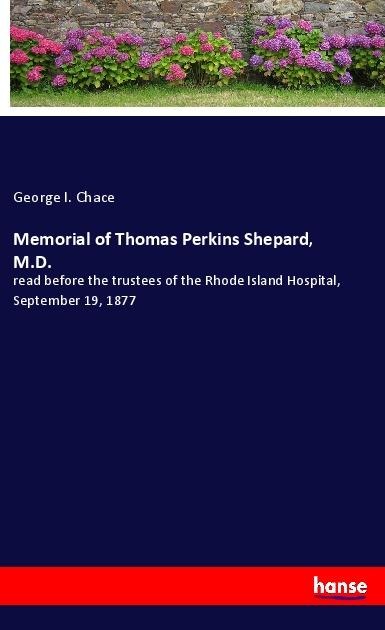 Memorial of Thomas Perkins Shepard, M.D.: read before the trustees of the Rhode Island Hospital, September 19, 1877