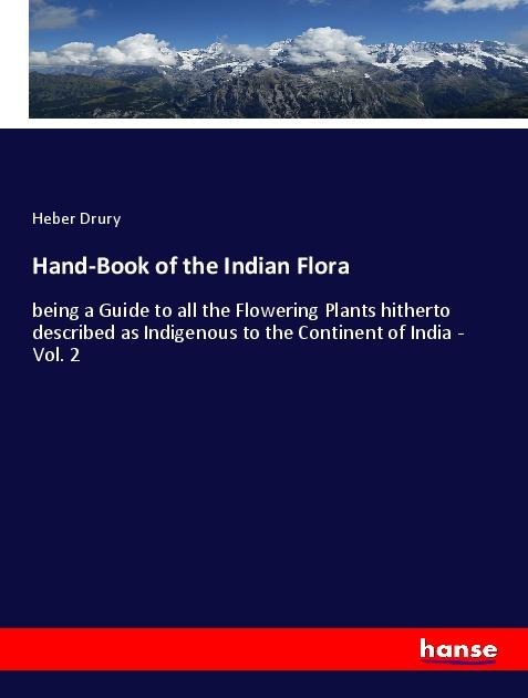 Hand-Book of the Indian Flora: being a Guide to all the Flowering Plants hitherto described as Indigenous to the Continent of India - Vol. 2
