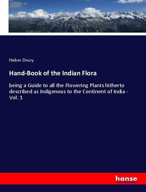 Hand-Book of the Indian Flora: being a Guide to all the Flowering Plants hitherto described as Indigenous to the Continent of India - Vol. 1