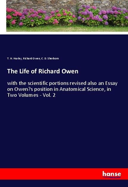 The Life of Richard Owen: with the scientific portions revised also an Essay on Owens position in Anatomical Science, in Two Volumes - Vol. 2