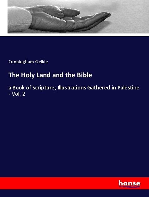 The Holy Land and the Bible: a Book of Scripture; Illustrations Gathered in Palestine - Vol. 2