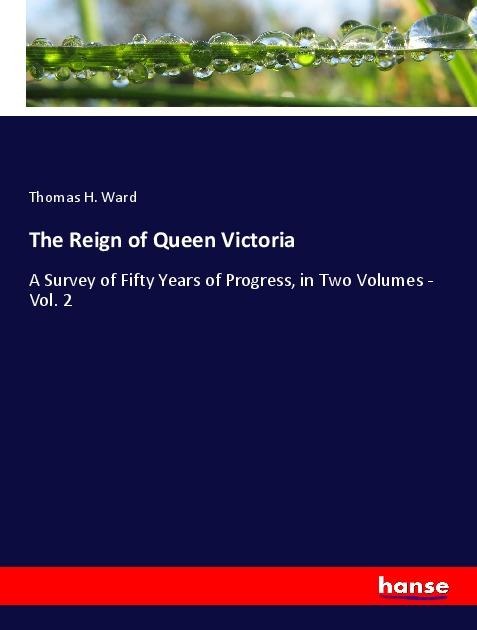 The Reign of Queen Victoria: A Survey of Fifty Years of Progress, in Two Volumes - Vol. 2