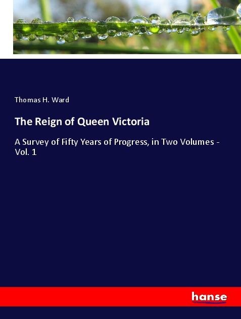 The Reign of Queen Victoria: A Survey of Fifty Years of Progress, in Two Volumes - Vol. 1