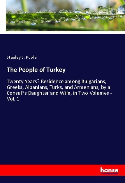 The People of Turkey: Twenty Years' Residence among Bulgarians, Greeks, Albanians, Turks, and Armenians, by a Consul's Daughter and Wife, in Two Volumes - Vol. 1
