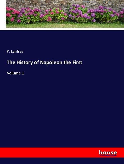The History of Napoleon the First: Volume 1