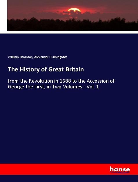 The History of Great Britain: from the Revolution in 1688 to the Accession of George the First, in Two Volumes - Vol. 1