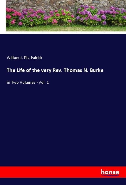 The Life of the very Rev. Thomas N. Burke: in Two Volumes - Vol. 1