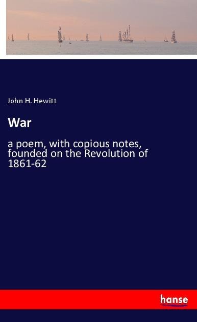 War: a poem, with copious notes, founded on the Revolution of 1861-62