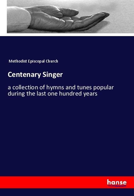 Centenary Singer: a collection of hymns and tunes popular during the last one hundred years
