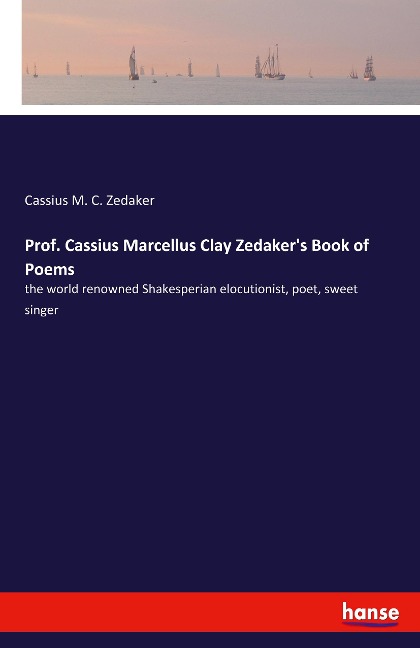 Prof. Cassius Marcellus Clay Zedakers Book of Poems: the world renowned Shakesperian elocutionist, poet, sweet singer