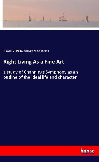 Right Living As a Fine Art: a study of Channings Symphony as an outline of the ideal life and character